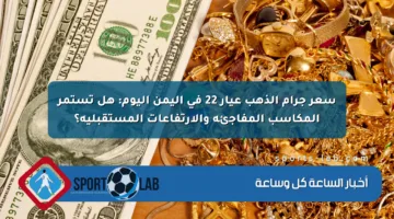 سعر جرام الذهب عيار 22 في اليمن اليوم: هل تستمر المكاسب المفاجئة والارتفاعات المستقبلية؟
